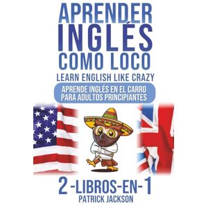 Jackson Aprender Inglés Como Loco Learn English Like Crazy: Aprende Inglés En El Carro Para Adultos Principiantes 2-Libros-En-1 Jackson Aprender Inglés Como Loco Learn English Like Crazy: Aprende Inglés En El Carro Para Adultos Principiantes 2-Libros-En-1
