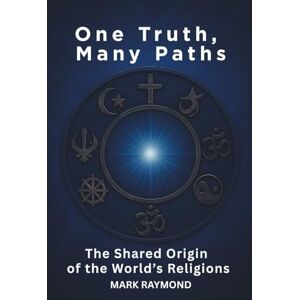 Raymond, Mark One Truth, Many Paths: The Shared Origin of the World's Religions Raymond, Mark One Truth, Many Paths: The Shared Origin of the World's Religions