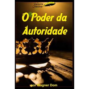 Dom, Wagner O Poder da Autoridade: 31 Técnicas para adquirir O Poder da Autoridade (Método DOM Desenvolver, Otimizar e Multiplicar Resultados com O Poder da Autoridade) Dom, Wagner O Poder da Autoridade: 31 Técnicas para adquirir O Poder da Autoridade (Método DOM Desenvolver, Otimizar e Multiplicar Resultados com O Poder da Autoridade)