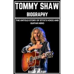 Perry, Billy Tommy Shaw Biography: The Untold Story of Styx’s Voice and Guitar Hero Perry, Billy Tommy Shaw Biography: The Untold Story of Styx’s Voice and Guitar Hero