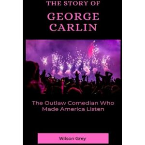 Wilson The Story of George Carlin: The Outlaw Comedian Who Made America Listen (Comedy Across America) Wilson The Story of George Carlin: The Outlaw Comedian Who Made America Listen (Comedy Across America)