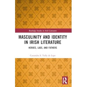 Tully de Lope, Cassandra S. Masculinity and Identity in Irish Literature: Heroes, Lads, and Fathers (Routledge Studies in Irish Literature) Tully de Lope, Cassandra S. Masculinity and Identity in Irish Literature: Heroes, Lads, and Fathers (Routledge Studies in Irish Literature)