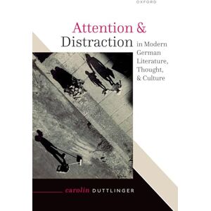 Duttlinger, Prof Carolin Attention and Distraction in Modern German Literature, Thought, and Culture Duttlinger, Prof Carolin Attention and Distraction in Modern German Literature, Thought, and Culture