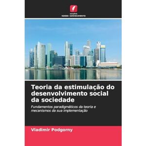 Podgorny, Vladimir Teoria da estimulação do desenvolvimento social da sociedade: Fundamentos paradigmáticos da teoria e mecanismos da sua implementação Podgorny, Vladimir Teoria da estimulação do desenvolvimento social da sociedade: Fundamentos paradigmáticos da teoria e mecanismos da sua implementação