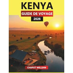 WILLIAM, CHAPUT KENYA Guide de voyage 2026: Safaris d'aventures, parcs nationaux et expériences culturelles avec des conseils de voyage essentiels WILLIAM, CHAPUT KENYA Guide de voyage 2026: Safaris d'aventures, parcs nationaux et expériences culturelles avec des conseils de voyage essentiels