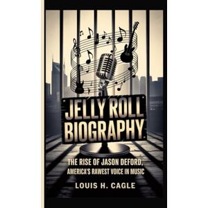 H. Cagle, Louis JELLY ROLL BIOGRAPHY: The Rise of Jason DeFord, America's Rawest Voice in Music H. Cagle, Louis JELLY ROLL BIOGRAPHY: The Rise of Jason DeFord, America's Rawest Voice in Music