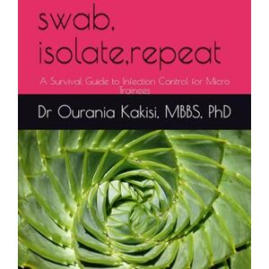Kakisi PhD, Dr Ourania Swab, Isolate, Repeat: A Survival Guide to Infection Control for Micro Trainees (Clinical Microbiology Survival Series for the NHS) Kakisi PhD, Dr Ourania Swab, Isolate, Repeat: A Survival Guide to Infection Control for Micro Trainees (Clinical Microbiology Survival Series for the NHS)