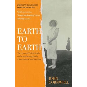 Cornwell, John Earth to Earth: Lives and Violent Deaths of a Devon Farming Family: A True Crime Classic Revisited Cornwell, John Earth to Earth: Lives and Violent Deaths of a Devon Farming Family: A True Crime Classic Revisited