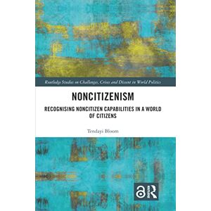 Bloom, Tendayi Noncitizenism: Recognising Noncitizen Capabilities in a World of Citizens (Routledge Studies on Challenges, Crises and Dissent in World Politics) Bloom, Tendayi Noncitizenism: Recognising Noncitizen Capabilities in a World of Citizens (Routledge Studies on Challenges, Crises and Dissent in World Politics)