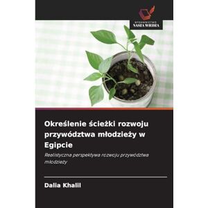 Khalil, Dalia Określenie ścieżki rozwoju przywództwa młodzieży w Egipcie: Realistyczna perspektywa rozwoju przywództwa m¿odzie¿y Khalil, Dalia Określenie ścieżki rozwoju przywództwa młodzieży w Egipcie: Realistyczna perspektywa rozwoju przywództwa m¿odzie¿y