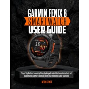 Stride, Neon GARMIN FENIX 8 SMARTWATCH USER GUIDE: Step by Step Handbook to mastering fitness tracking, with tailored tips, innovative shortcuts, and ... elevate your wellness and outdoor experiences Stride, Neon GARMIN FENIX 8 SMARTWATCH USER GUIDE: Step by Step Handbook to mastering fitness tracking, with tailored tips, innovative shortcuts, and ... elevate your wellness and outdoor experiences