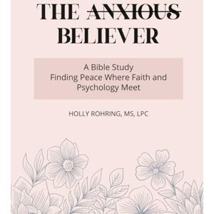 Rohring, Holly The Anxious Believer: A Bible Study: Finding Peace Where Faith and Psychology Meet (Believer Series) Rohring, Holly The Anxious Believer: A Bible Study: Finding Peace Where Faith and Psychology Meet (Believer Series)