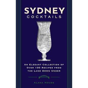 House, Alana Sydney Cocktails: An Elegant Collection of Over 100 Recipes Inspired by the Land Down Under (City Cocktails) House, Alana Sydney Cocktails: An Elegant Collection of Over 100 Recipes Inspired by the Land Down Under (City Cocktails)