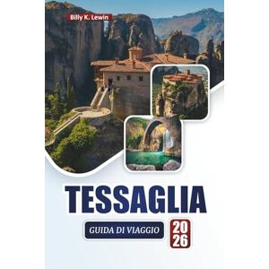 Lewin, Billy K. TESSAGLIA GUIDA DI VIAGGIO 2026: Scopri le principali attrazioni, le antiche rovine, i paesaggi panoramici, la cucina locale e le avventure all'aria aperta in Grecia Lewin, Billy K. TESSAGLIA GUIDA DI VIAGGIO 2026: Scopri le principali attrazioni, le antiche rovine, i paesaggi panoramici, la cucina locale e le avventure all'aria aperta in Grecia
