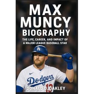 Oakley MAX MUNCY: BIOGRAPHY: THE LIFE, CAREER, AND IMPACT OF A MAJOR LEAGUE BASEBALL STAR Oakley MAX MUNCY: BIOGRAPHY: THE LIFE, CAREER, AND IMPACT OF A MAJOR LEAGUE BASEBALL STAR
