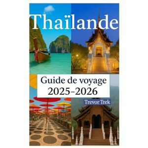 Trek, Trevor Thaïlande Guide de voyage 2025-2026: Visite des plus belles plages, cuisine délicieuse, luxe abordable et activités d'aventure aux portes de l'Asie du Sud-Est Trek, Trevor Thaïlande Guide de voyage 2025-2026: Visite des plus belles plages, cuisine délicieuse, luxe abordable et activités d'aventure aux portes de l'Asie du Sud-Est