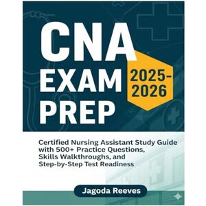 Reeves, Jagoda CNA Exam Prep 2025–2026: Certified Nursing Assistant Study Guide with 500+ Practice Questions, Skills Walkthroughs, and Step-by-Step Test Readiness Reeves, Jagoda CNA Exam Prep 2025–2026: Certified Nursing Assistant Study Guide with 500+ Practice Questions, Skills Walkthroughs, and Step-by-Step Test Readiness