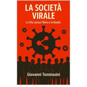 Tommasini, Giovanni LA SOCIETA’ VIRALE: La vita senza l'Altro e la Realtà: 6 (STORIE VERE OFFLINE. Libri e Ebooks da due piattaforme social dimenticate. L'Altro e la Realtà.) Tommasini, Giovanni LA SOCIETA’ VIRALE: La vita senza l'Altro e la Realtà: 6 (STORIE VERE OFFLINE. Libri e Ebooks da due piattaforme social dimenticate. L'Altro e la Realtà.)