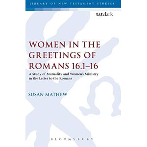 Mathew, Susan Women in the Greetings of Romans 16.1-16: A Study Of Mutuality And Women's Ministry In The Letter To The Romans (The Library of New Testament Studies) Mathew, Susan Women in the Greetings of Romans 16.1-16: A Study Of Mutuality And Women's Ministry In The Letter To The Romans (The Library of New Testament Studies)