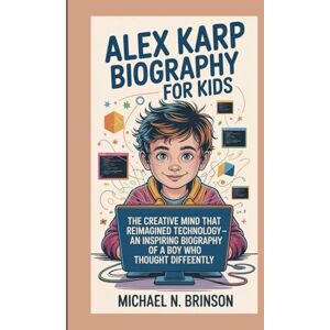 Brinson, Michael N. ALEX KARP BIOGRAPHY FOR KIDS:: The Creative Mind That Reimagined Technology — An Inspiring Biography Of A Boy Who Thought Differently Brinson, Michael N. ALEX KARP BIOGRAPHY FOR KIDS:: The Creative Mind That Reimagined Technology — An Inspiring Biography Of A Boy Who Thought Differently