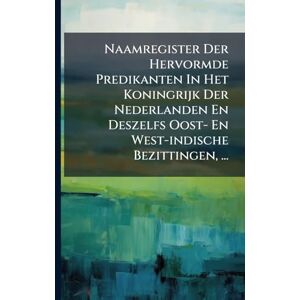 Anonymous Naamregister Der Hervormde Predikanten In Het Koningrijk Der Nederlanden En Deszelfs Oost- En West-indische Bezittingen, ... Anonymous Naamregister Der Hervormde Predikanten In Het Koningrijk Der Nederlanden En Deszelfs Oost- En West-indische Bezittingen, ...