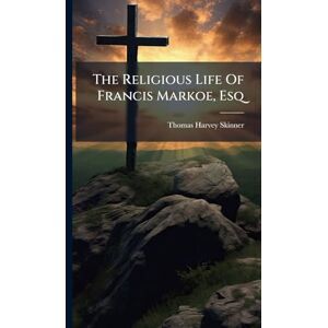 Skinner, Thomas Harvey The Religious Life Of Francis Markoe, Esq Skinner, Thomas Harvey The Religious Life Of Francis Markoe, Esq