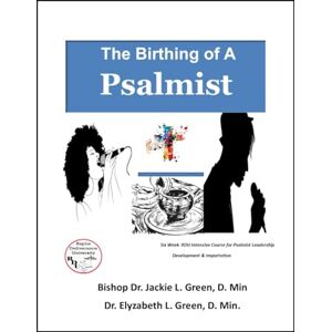 Green D. Min, Dr. Jackie L. THE BIRTHING OF A PSALMIST: Teaching Churches, Ministries and Pastors How to Make Room for the Holy Spirit in the Psalmist Green D. Min, Dr. Jackie L. THE BIRTHING OF A PSALMIST: Teaching Churches, Ministries and Pastors How to Make Room for the Holy Spirit in the Psalmist