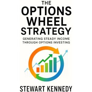 Kennedy, Stewart The Options Wheel Strategy: Generating Steady Income Through Options Investing Kennedy, Stewart The Options Wheel Strategy: Generating Steady Income Through Options Investing