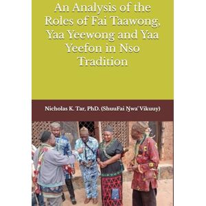Tar, Nicholas K. An Analysis of the Roles of Fai Taawong, Yaa Yeewong and Yaa Yeefon in Nso Tradition Tar, Nicholas K. An Analysis of the Roles of Fai Taawong, Yaa Yeewong and Yaa Yeefon in Nso Tradition