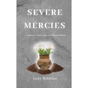 Bibbins, Judy Severe Mercies A Journey of Faith, Love, and Mental Illness Bibbins, Judy Severe Mercies A Journey of Faith, Love, and Mental Illness