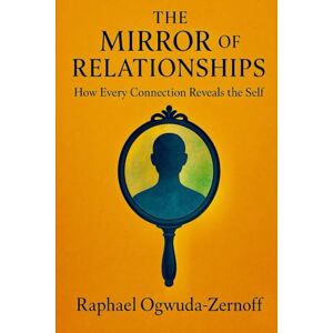 Ogwuda-Zernoff, Raphael The Mirror of Relationships: How Every Connection Reveals the Self Ogwuda-Zernoff, Raphael The Mirror of Relationships: How Every Connection Reveals the Self