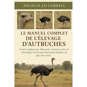 J.D CORREIA, NICOLAS LE MANUEL COMPLET DE L'ÉLEVAGE D'AUTRUCHES: Guide complet pour débutants comment créer, gérer et développer un élevage d’autruches durable, où que vous soyez. J.D CORREIA, NICOLAS LE MANUEL COMPLET DE L'ÉLEVAGE D'AUTRUCHES: Guide complet pour débutants comment créer, gérer et développer un élevage d’autruches durable, où que vous soyez.