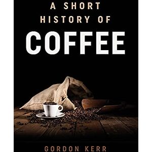 Gordon Kerr A Short History of Coffee Gordon Kerr A Short History of Coffee