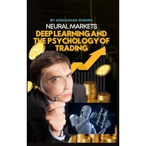 Mishra, Anshuman Neural Markets: Deep Learning and the Psychology of Trading (AI & Money Market) Mishra, Anshuman Neural Markets: Deep Learning and the Psychology of Trading (AI & Money Market)