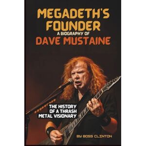 Boss MEGADETH'S FOUNDER: A BIOGRAPHY OF DAVE MUSTAINE: THE HISTORY OF A THRASH METAL VISIONARY Boss MEGADETH'S FOUNDER: A BIOGRAPHY OF DAVE MUSTAINE: THE HISTORY OF A THRASH METAL VISIONARY