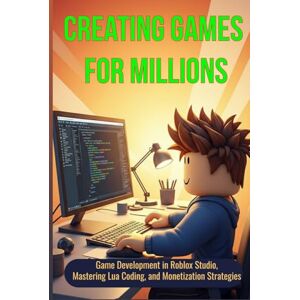 Lutsiuk, Fima Creating Games for Millions: Game Development in Roblox Studio, Mastering Lua Coding, and Monetization Strategies for Future Creators Lutsiuk, Fima Creating Games for Millions: Game Development in Roblox Studio, Mastering Lua Coding, and Monetization Strategies for Future Creators