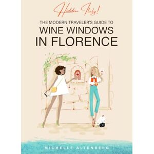 Altenberg, Michelle Hidden Italy! The Modern Traveler's Guide to Wine Windows in Florence Altenberg, Michelle Hidden Italy! The Modern Traveler's Guide to Wine Windows in Florence