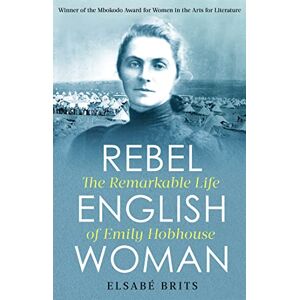 Brits, Elsabé Rebel Englishwoman: The Remarkable Life of Emily Hobhouse Brits, Elsabé Rebel Englishwoman: The Remarkable Life of Emily Hobhouse