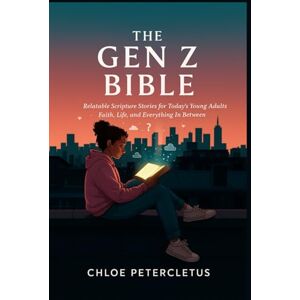 Petercletus, Chloe The Gen Z Bible: Relatable Scripture Stories for Today's Young Adults Faith, Life, and Everything In Between Petercletus, Chloe The Gen Z Bible: Relatable Scripture Stories for Today's Young Adults Faith, Life, and Everything In Between