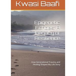 Baafi MD, MA, CCC Kwasi Maccarthy Epigenetic Echoes: A Legacy of Resilience: How Generational Trauma and Healing Shaped My Life Story Baafi MD, MA, CCC Kwasi Maccarthy Epigenetic Echoes: A Legacy of Resilience: How Generational Trauma and Healing Shaped My Life Story