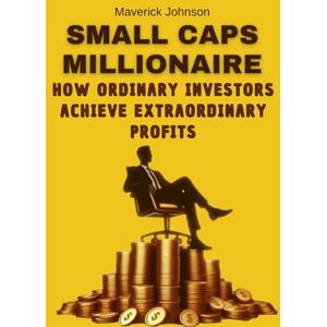 Johnson, Maverick Small Caps Millionaire: How Ordinary Investors Achieve Extraordinary Profits: Get a simple, easy-to-follow roadmap that yields BIG returns ! Johnson, Maverick Small Caps Millionaire: How Ordinary Investors Achieve Extraordinary Profits: Get a simple, easy-to-follow roadmap that yields BIG returns !