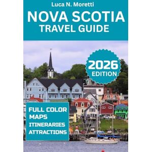 N. Moretti, Luca Nova Scotia Travel Guide 2026: Explore Halifax, Cape Breton, Mahone Bay & Bay of Fundy with Maps & Photos Historic Sites, Parks, Festivals & Outdoor Adventures N. Moretti, Luca Nova Scotia Travel Guide 2026: Explore Halifax, Cape Breton, Mahone Bay & Bay of Fundy with Maps & Photos Historic Sites, Parks, Festivals & Outdoor Adventures