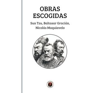 Obras Escogidas: Sun Tzu, Baltasar Gracián, Nicolás Maquiavelo: Edición con prólogo Obras Escogidas: Sun Tzu, Baltasar Gracián, Nicolás Maquiavelo: Edición con prólogo