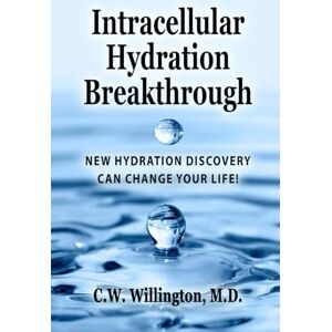 Willington M.D., C.W. Intracellular Hydration Breakthrough: NEW HYDRATION DISCOVERY CAN CHANGE YOUR LIFE! Willington M.D., C.W. Intracellular Hydration Breakthrough: NEW HYDRATION DISCOVERY CAN CHANGE YOUR LIFE!