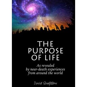Sunfellow, David The Purpose of Life as Revealed by Near-Death Experiences from Around the World Sunfellow, David The Purpose of Life as Revealed by Near-Death Experiences from Around the World