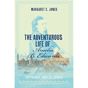 Margaret C. Jones The Adventurous Life of Amelia B. Edwards: Egyptologist, Novelist, Activist Margaret C. Jones The Adventurous Life of Amelia B. Edwards: Egyptologist, Novelist, Activist