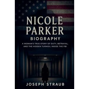 Straub, Joseph Nicole Parker Biography: A Woman's True Story of Duty, Betrayal, and the Hidden Turmoil Inside the FBI Straub, Joseph Nicole Parker Biography: A Woman's True Story of Duty, Betrayal, and the Hidden Turmoil Inside the FBI