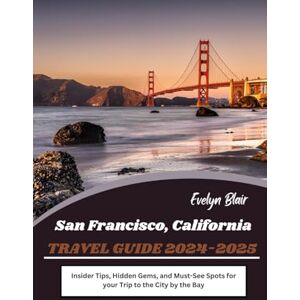 Blair, Evelyn San Francisco Travel Guide 2024-2025: Insider Tips, Hidden Gems, and Must-See Spots for your Trip to the City by the Bay Blair, Evelyn San Francisco Travel Guide 2024-2025: Insider Tips, Hidden Gems, and Must-See Spots for your Trip to the City by the Bay