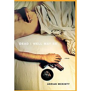 McKinty, Adrian Dead I Well May Be: A Novel McKinty, Adrian Dead I Well May Be: A Novel
