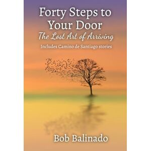 Balinado, Bob Forty Steps to Your Door: The Lost Art of Arriving Balinado, Bob Forty Steps to Your Door: The Lost Art of Arriving